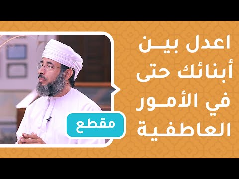 اعدل بين أبنائك حتى في الأمور العاطفية – د.سيف الهادي