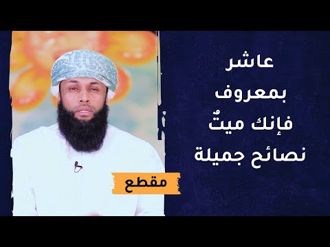 عاشر بمعروف فإنك ميتٌ – نصائح جميلة