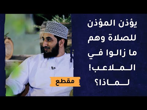 يؤذن المؤذن للصلاة وهم ما زالوا في الملاعب! لماذا؟