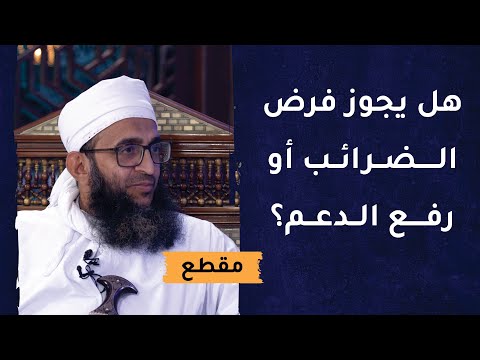 هل يجوز فرض الضرائب أو رفع الدعم؟ تفصيل رائع