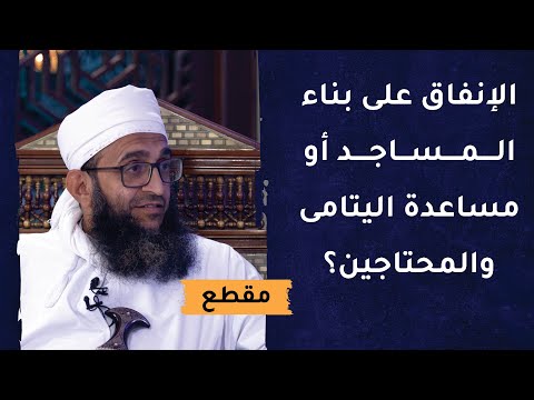 أيهما أولى: الإنفاق على بناء المساجد أو مساعدة اليتامى والمحتاجين؟