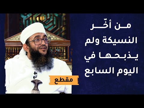 من أخّر النسيكة ولم يذبحها في اليوم السابع – فمتى يذبحها؟