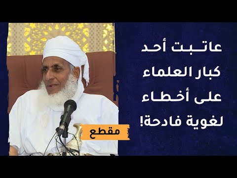 عاتبت أحد كبار العلماء على أخطاء لغوية فادحة في كتبه!