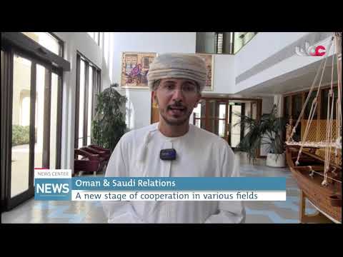 Oman & Saudi Relations A new stage of cooperation in various fields