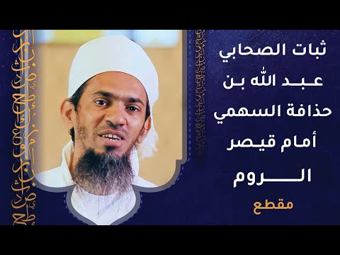 ثبات الصحابي عبدالله بن حذافة السهمي أمام قيصر الروم – من روائع القصص