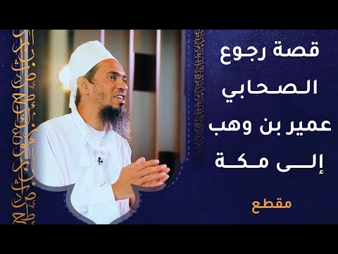 رجوع الصحابي عمير بن وهب إلى مكة ودعوة قومه إلى الإسلام
