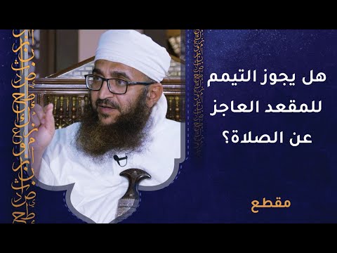هل يجوز التيمم للمقعد العاجز عن الصلاة، أم يجب أن يُوضأ؟