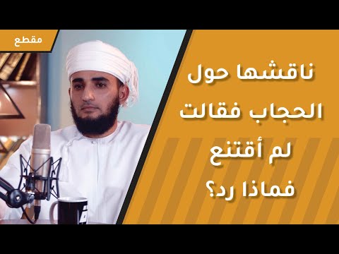 ناقشها حول الحجاب فقالت لم أقتنع – فكان جوابه غاية في الذوق والأدب