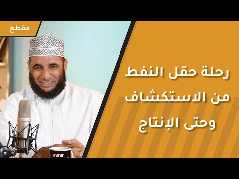رحلة حقل النفط من الاستكشاف وحتى الإنتاج والتطوير قد تستغرق 40 سنة!