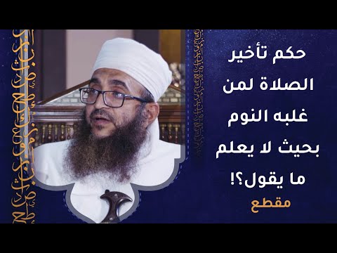 حكم تأخير الصلاة لمن غلبه النوم بحيث لا يعلم ما يقول؟!