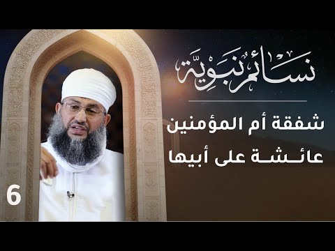[6] شفقة أم المؤمنين عائشة على أبيها الصديق | نسائم نبوية