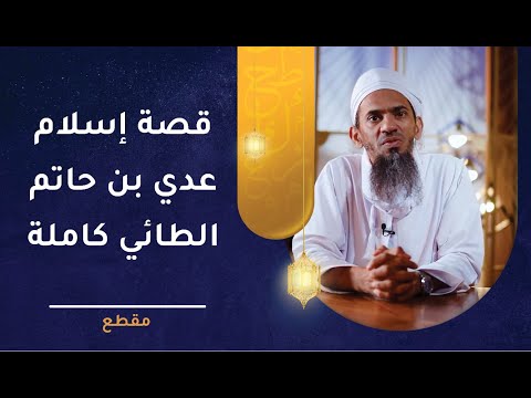 قصة إسلام عدي بن حاتم الطائي كاملة – من روائع القصص الإسلامي