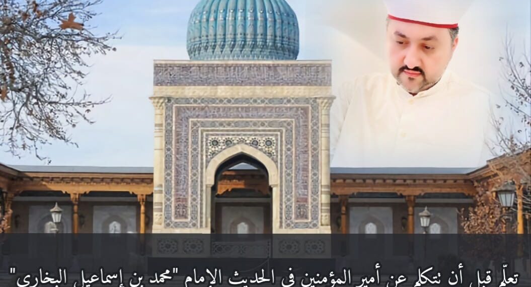 تعلّم قبل أن تتكلم عن أمير المؤمنين في الحديث الإمام "محمد بن إسماعيل البخاري" 1 تعلّم قبل أن تتكلم عن أمير المؤمنين في الحديث الإمام “محمد بن إسماعيل البخاري”