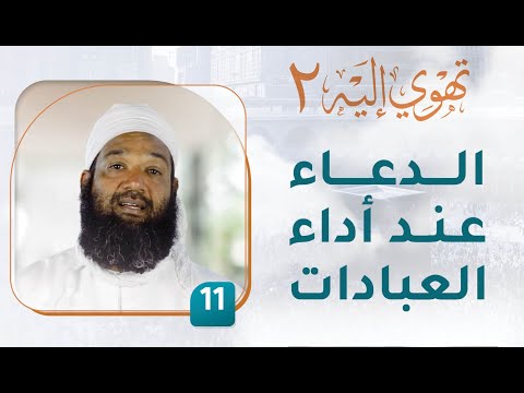 الدعاء عند أداء العبادات – [11] – تهوي إليه [2]