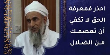 احذر فمعرفة الحق لا تكفي أن تعصمك من الضلال