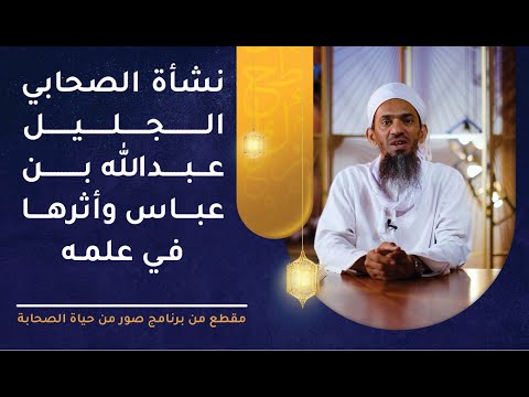 نشأة الصحابي الجليل عبد الله بن عباس وأثرها في علمه