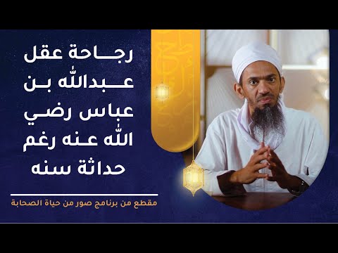 رجاحة عقل عبدالله بن عباس -رضي الله عنه- رغم حداثة سنه