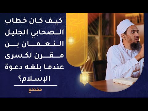 كيف كان خطاب الصحابي الجليل النعمان بن مقرن لكسرى عندما بلغه دعوة الإسلام؟