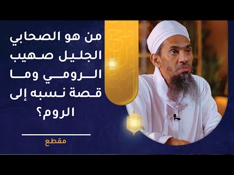 من هو الصحابي الجليل صهيب الرومي وما قصة نسبه إلى الروم؟