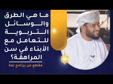 ما هي الطرق والوسائل التربوية للتعامل مع الأبناء في سن المراهقة؟