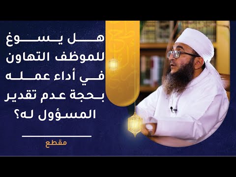 هل يسوغ للموظف التهاون في أداء عمله بحجة عدم تقدير المسؤول له؟