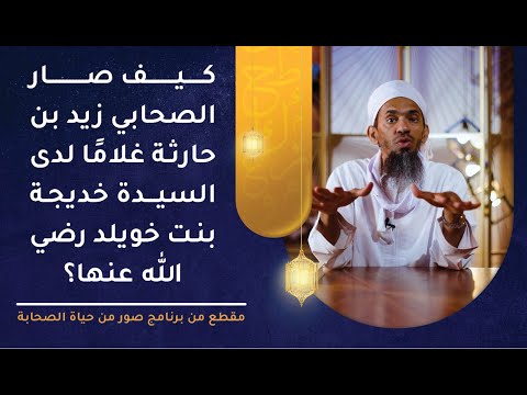 كيف صار الصحابي زيد بن حارثة غلامًا لدى السيدة خديجة بنت خويلد رضي الله عنها؟