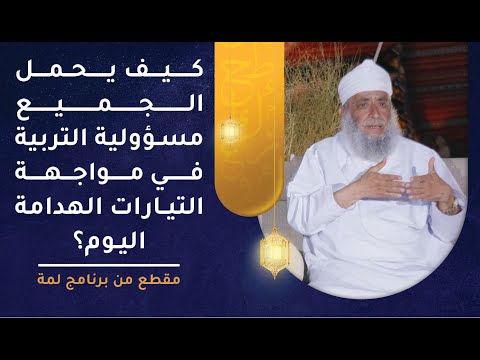 كيف يحمل الجميع مسؤولية التربية في مواجهة التيارات الهدامة اليوم؟