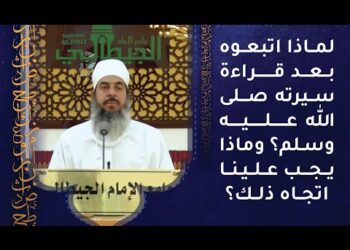 لماذا اتبعوه بعد قراءة سيرته صلى الله عليه وسلم؟ وماذا يجب علينا اتجاه ذلك؟