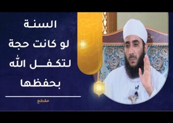 كيف ترد على شبهة أن السنة النبوية لو كانت حجة لتكفل الله بحفظها؟