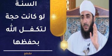 كيف ترد على شبهة أن السنة النبوية لو كانت حجة لتكفل الله بحفظها؟