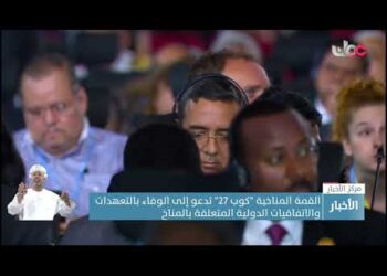 القمة المناخية “كوب 27” تدعو إلى الوفاء بالتعهدات والاتفاقيات الدولية المتعلقة بالمناخ