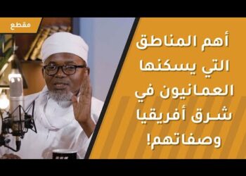 أهم المناطق التي يسكنها العمانيون في شرق أفريقيا وأبرز وصفاتهم