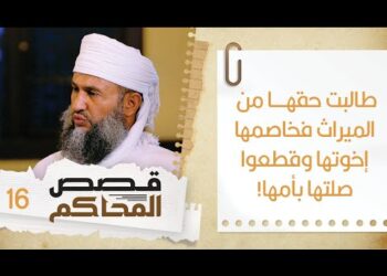 16#طالبت بحقها من الميراث فخاصمها إخوتها وقطعوا صلتها بأمها | قصص المحاكم | الشيخ سليمان الناعبي