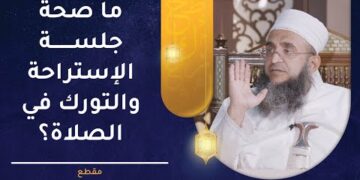 ما صحة جلسة الاستراحة بعد السجود والتورك في الصلاة؟