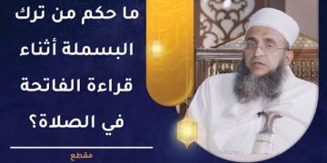 ما حكم من ترك البسملة أثناء قراءة الفاتحة في الصلاة؟