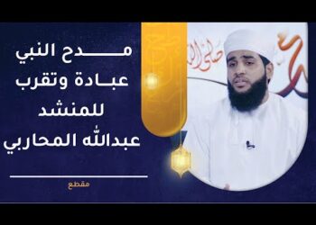 نشيد “مدح النبي عبادة وتقرب” للمنشد عبدالله المحاربي