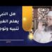 هل النبي يعلم الغيب؟ تنبيه وتوجيه | الشيخ د.إبراهيم بن ناصر الصوافي 8 هل النبي يعلم الغيب؟ تنبيه وتوجيه | الشيخ د.إبراهيم بن ناصر الصوافي