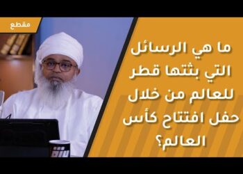 ما هي الرسائل التي بثتها قطر للعالم من خلال حفل افتتاح كأس العالم؟