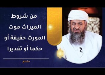 من شروط الميراث موت المورث حقيقة أو حكما أو تقديرا