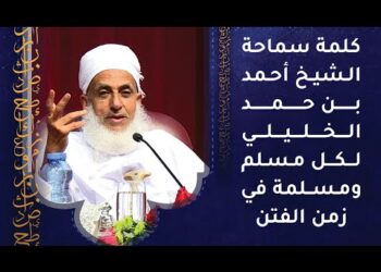 كلمة سماحة الشيخ أحمد بن حمد الخليلي لكل مسلم ومسلمة في زمن الفتن