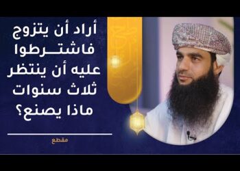 أراد أن يتزوج فاشترطوا عليه أن ينتظر ثلاث سنوات ماذا يصنع؟
