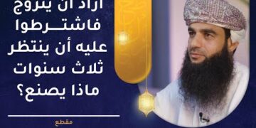 أراد أن يتزوج فاشترطوا عليه أن ينتظر ثلاث سنوات ماذا يصنع؟