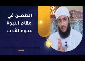 الطعن في مقام النبوة هو سوء للأدب لأنه يمس ركنا من أركان الدين