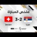 ملخص مباراة سويسرا وصربيا (3-2) – سويسرا تكمل عقد المتأهلين إلى ثمن النهائي
