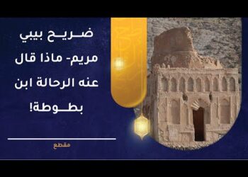 ضريح بيبي مريم- ماذا قال عنه الرحالة ابن بطوطة!