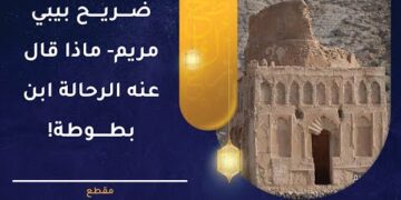 ضريح بيبي مريم- ماذا قال عنه الرحالة ابن بطوطة!