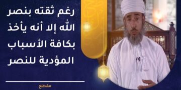رغم ثقته بنصر الله إلا أنه يأخذ بكافة الأسباب المؤدية للنصر