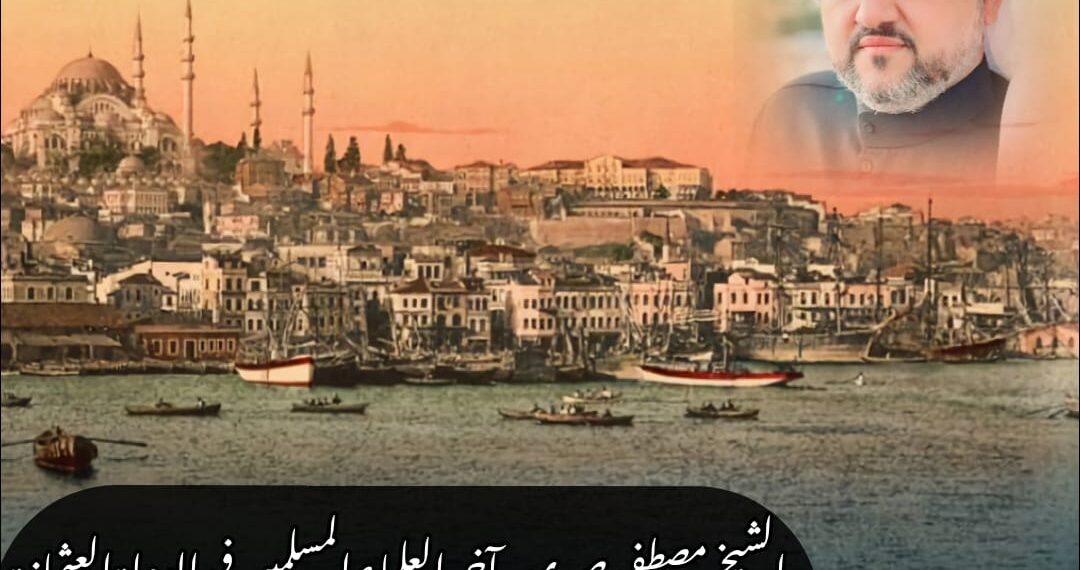 الشيخ مصطفى صبري.. آخر العلماء المسلمين في الدولة العثمانية 1 الشيخ مصطفى صبري.. آخر العلماء المسلمين في الدولة العثمانية