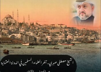 الشيخ مصطفى صبري.. آخر العلماء المسلمين في الدولة العثمانية