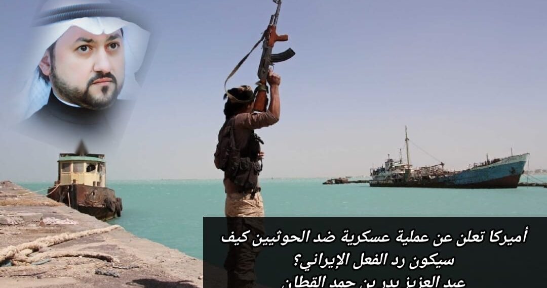 أميركا تعلن عن عملية عسكرية ضد الحوثيين.. كيف سيكون رد الفعل الإيراني؟ 1 أميركا تعلن عن عملية عسكرية ضد الحوثيين.. كيف سيكون رد الفعل الإيراني؟